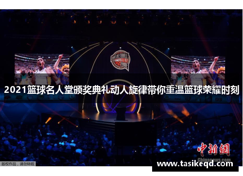 2021篮球名人堂颁奖典礼动人旋律带你重温篮球荣耀时刻