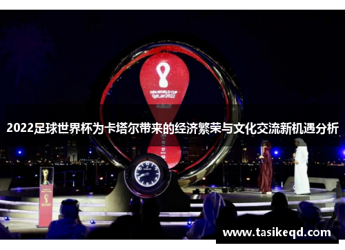 2022足球世界杯为卡塔尔带来的经济繁荣与文化交流新机遇分析