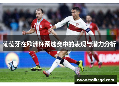 葡萄牙在欧洲杯预选赛中的表现与潜力分析