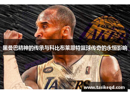 黑曼巴精神的传承与科比布莱恩特篮球传奇的永恒影响