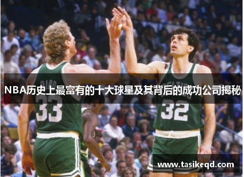 NBA历史上最富有的十大球星及其背后的成功公司揭秘