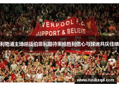 利物浦主场迎战伯恩利期待重拾胜利信心与球迷共庆佳绩