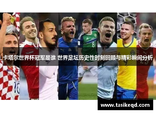 卡塔尔世界杯冠军是谁 世界足坛历史性时刻回顾与精彩瞬间分析