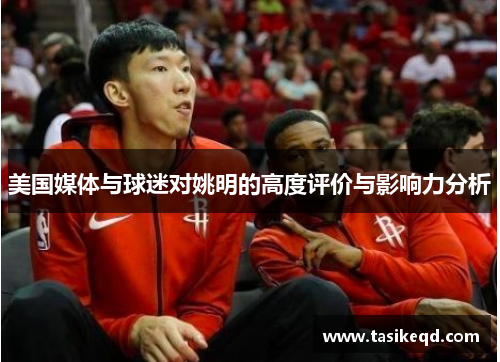 美国媒体与球迷对姚明的高度评价与影响力分析