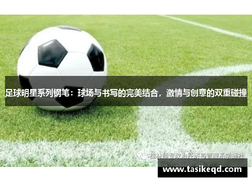 足球明星系列钢笔：球场与书写的完美结合，激情与创意的双重碰撞