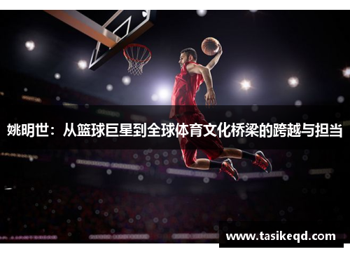 姚明世：从篮球巨星到全球体育文化桥梁的跨越与担当