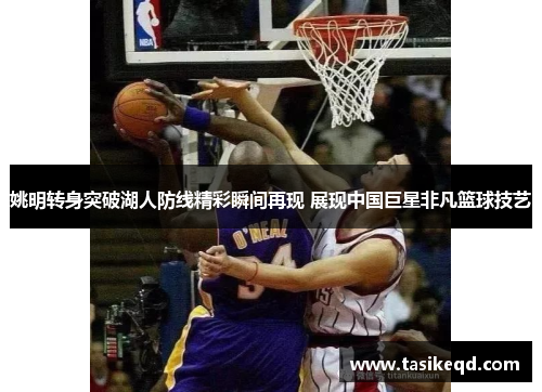 姚明转身突破湖人防线精彩瞬间再现 展现中国巨星非凡篮球技艺
