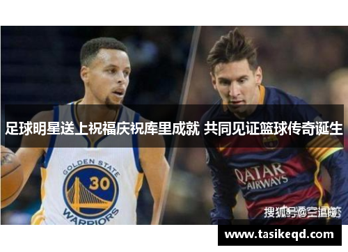 足球明星送上祝福庆祝库里成就 共同见证篮球传奇诞生