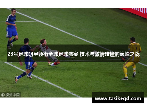 23号足球明星领衔全球足球盛宴 技术与激情碰撞的巅峰之战
