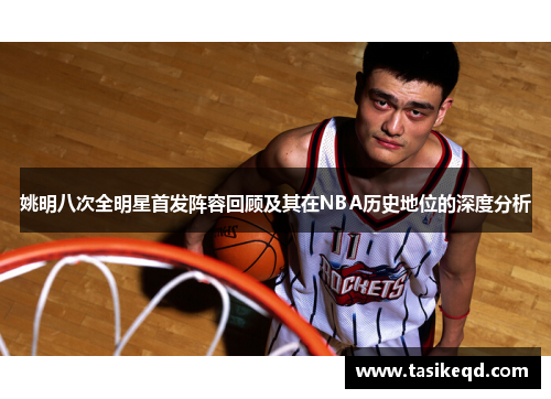姚明八次全明星首发阵容回顾及其在NBA历史地位的深度分析