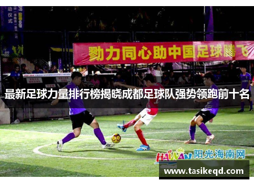 最新足球力量排行榜揭晓成都足球队强势领跑前十名