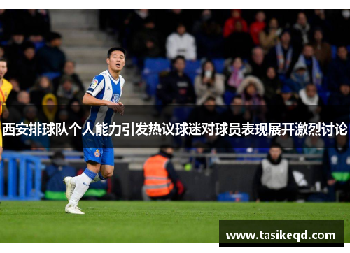 西安排球队个人能力引发热议球迷对球员表现展开激烈讨论
