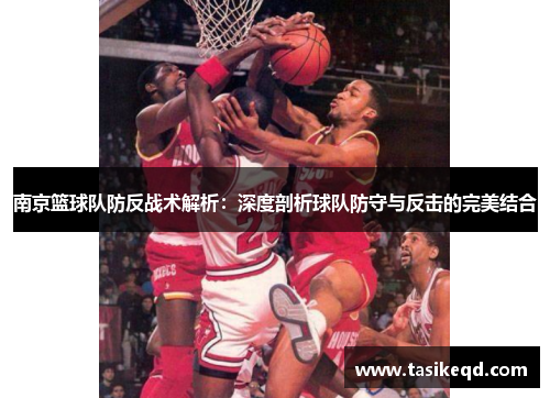 南京篮球队防反战术解析：深度剖析球队防守与反击的完美结合