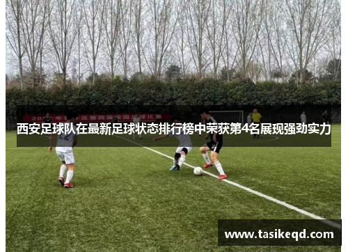 西安足球队在最新足球状态排行榜中荣获第4名展现强劲实力