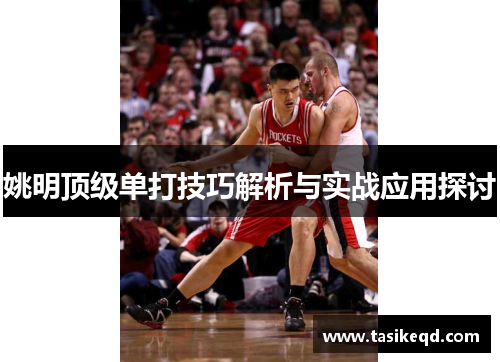 姚明顶级单打技巧解析与实战应用探讨