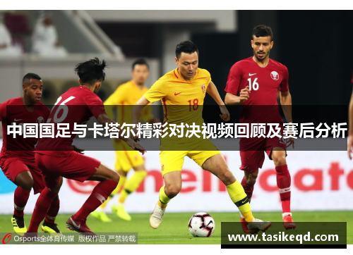 中国国足与卡塔尔精彩对决视频回顾及赛后分析