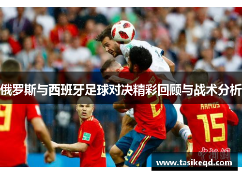 俄罗斯与西班牙足球对决精彩回顾与战术分析