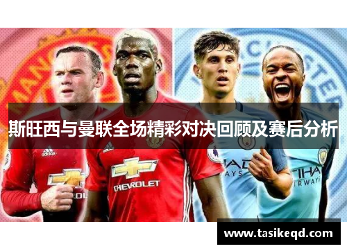 斯旺西与曼联全场精彩对决回顾及赛后分析