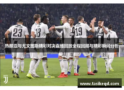 热那亚与尤文图斯精彩对决直播回放全程回顾与精彩瞬间分析