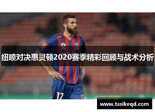 纽喷对决惠灵顿2020赛季精彩回顾与战术分析