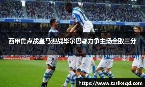西甲焦点战皇马迎战毕尔巴鄂力争主场全取三分