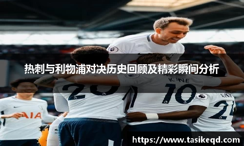 悟空体育热刺与利物浦对决历史回顾及精彩瞬间分析
