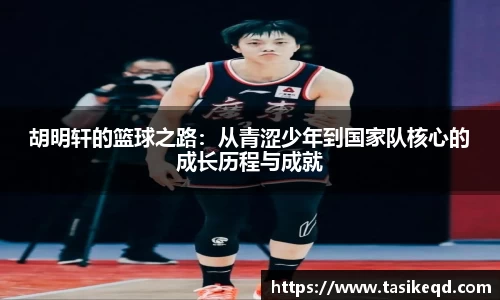 悟空体育胡明轩的篮球之路：从青涩少年到国家队核心的成长历程与成就