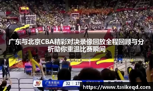 悟空体育广东与北京CBA精彩对决录像回放全程回顾与分析助你重温比赛瞬间