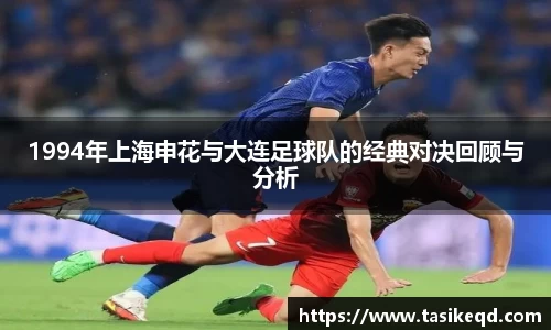 悟空体育1994年上海申花与大连足球队的经典对决回顾与分析